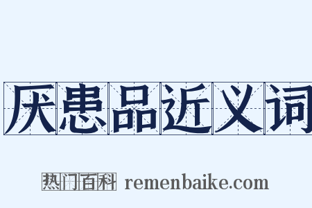 厌患品近义词是什么意思的图片